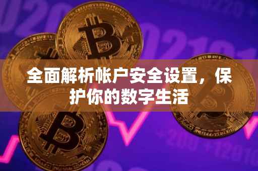 全面解析帐户安全设置，保护你的数字生活