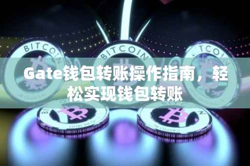 Gate钱包转账操作指南，轻松实现钱包转账