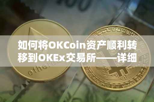 如何将OKCoin资产顺利转移到OKEx交易所——详细操作指南