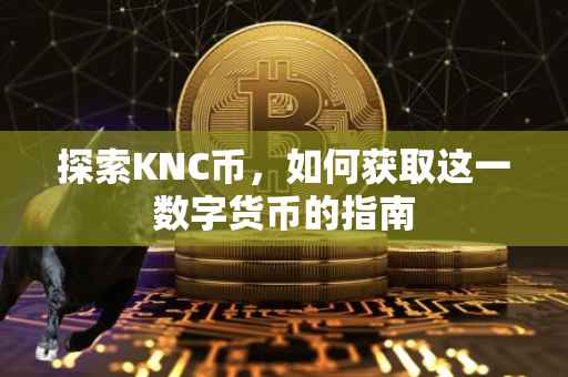 探索KNC币，如何获取这一数字货币的指南
