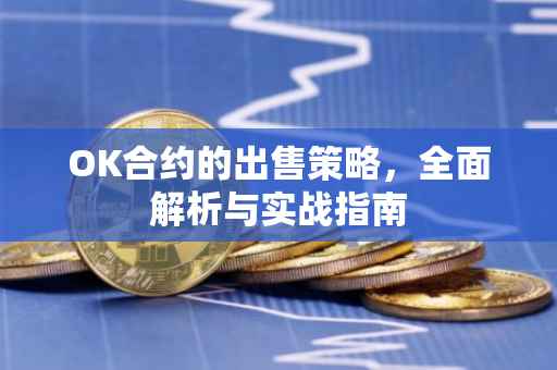 OK合约的出售策略，全面解析与实战指南