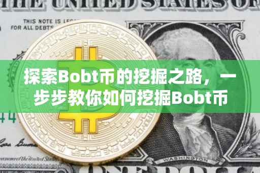 探索Bobt币的挖掘之路，一步步教你如何挖掘Bobt币