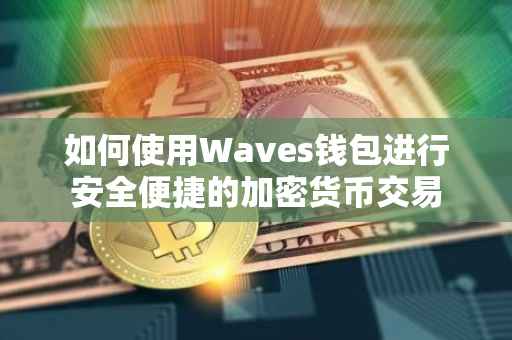 如何使用Waves钱包进行安全便捷的加密货币交易