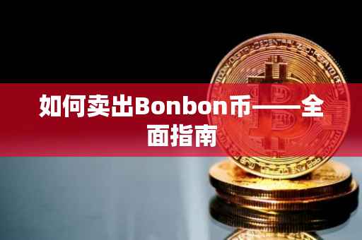 如何卖出Bonbon币——全面指南