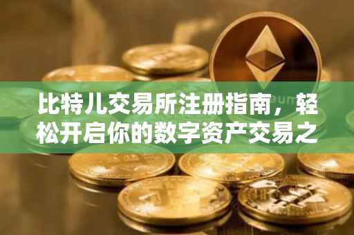 比特儿交易所注册指南，轻松开启你的数字资产交易之旅