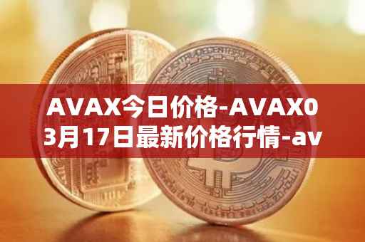 AVAX今日价格-AVAX03月17日最新价格行情-avalanche最新走势消息