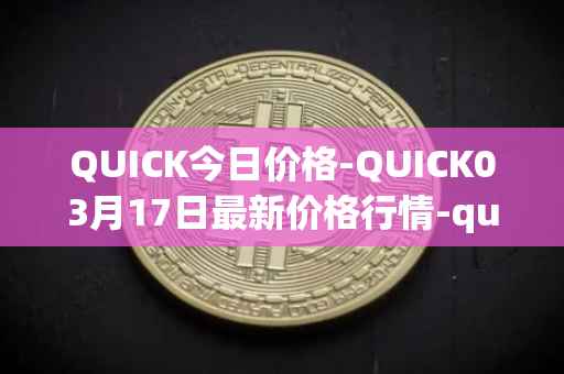 QUICK今日价格-QUICK03月17日最新价格行情-quickswap最新走势消息
