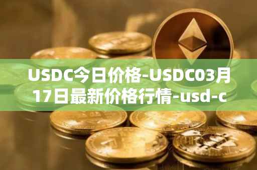USDC今日价格-USDC03月17日最新价格行情-usd-coin最新走势消息