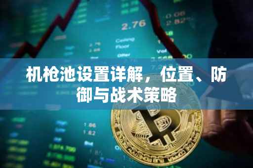 机枪池设置详解，位置、防御与战术策略