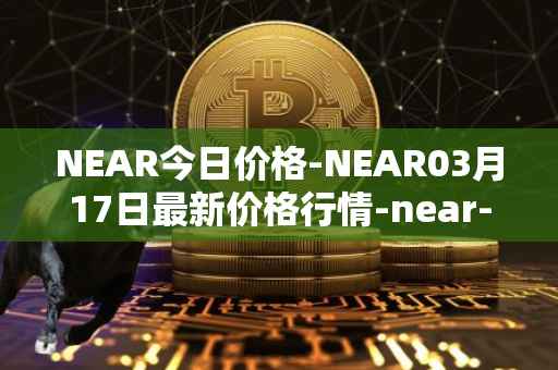 NEAR今日价格-NEAR03月17日最新价格行情-near-iounear最新走势消息