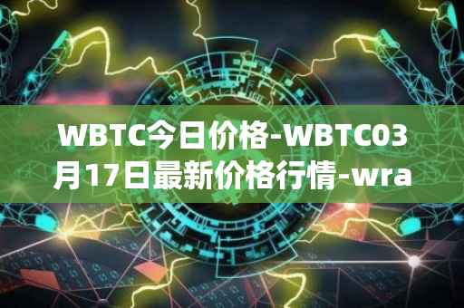 WBTC今日价格-WBTC03月17日最新价格行情-wrapped-bitcoin最新走势消息