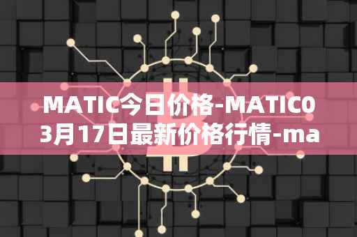 MATIC今日价格-MATIC03月17日最新价格行情-matic-network最新走势消息