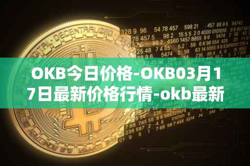 OKB今日价格-OKB03月17日最新价格行情-okb最新走势消息