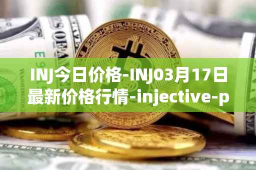 INJ今日价格-INJ03月17日最新价格行情-injective-protocol最新走势消息