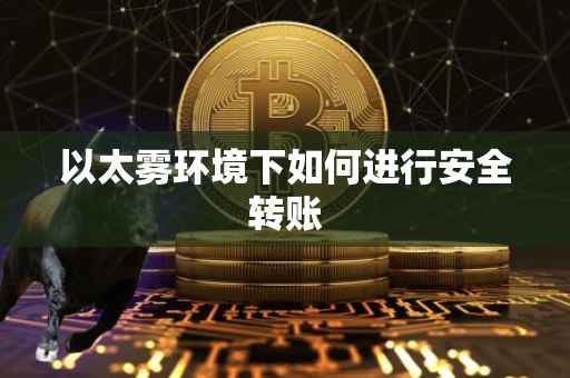 以太雾环境下如何进行安全转账