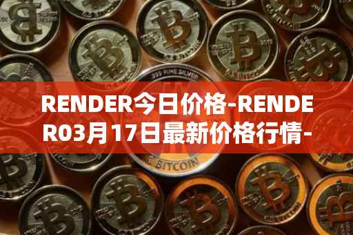 RENDER今日价格-RENDER03月17日最新价格行情-render-token最新走势消息