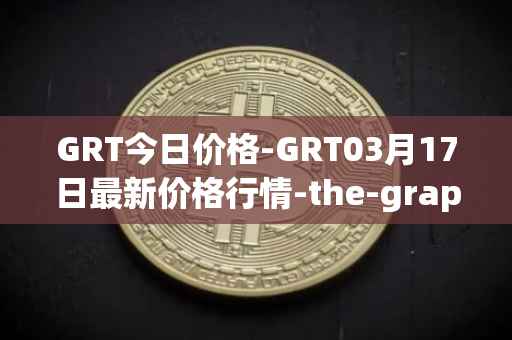 GRT今日价格-GRT03月17日最新价格行情-the-graph最新走势消息