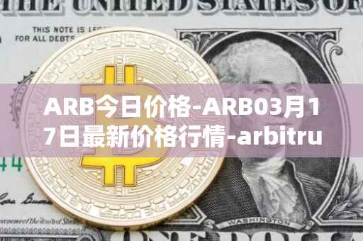 ARB今日价格-ARB03月17日最新价格行情-arbitrum最新走势消息