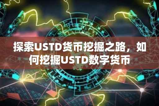 探索USTD货币挖掘之路，如何挖掘USTD数字货币