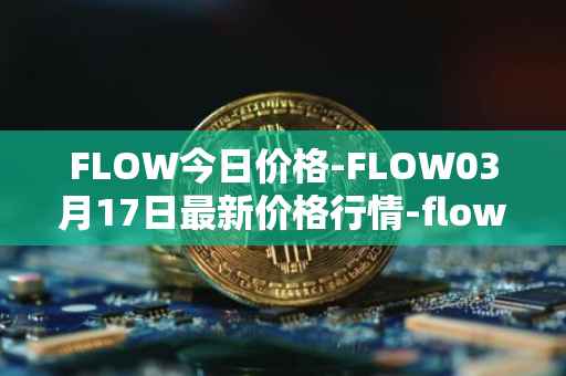 FLOW今日价格-FLOW03月17日最新价格行情-flow最新走势消息