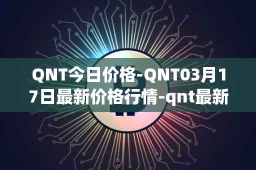 QNT今日价格-QNT03月17日最新价格行情-qnt最新走势消息