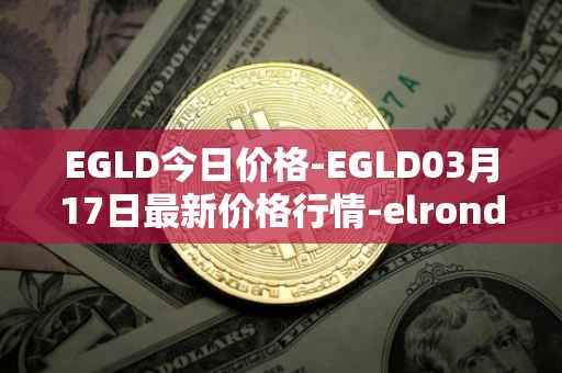 EGLD今日价格-EGLD03月17日最新价格行情-elrond-erd-2最新走势消息