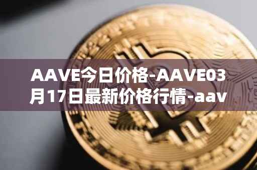 AAVE今日价格-AAVE03月17日最新价格行情-aavenew最新走势消息