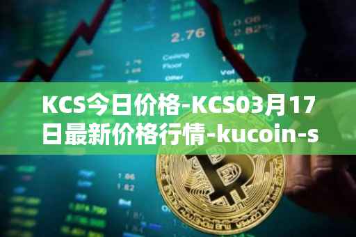 KCS今日价格-KCS03月17日最新价格行情-kucoin-shares最新走势消息