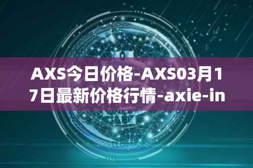 AXS今日价格-AXS03月17日最新价格行情-axie-infinity最新走势消息