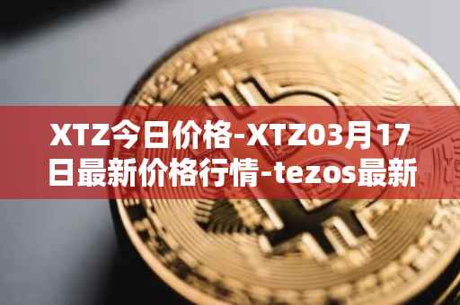 XTZ今日价格-XTZ03月17日最新价格行情-tezos最新走势消息