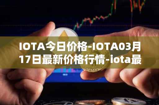 IOTA今日价格-IOTA03月17日最新价格行情-iota最新走势消息
