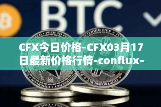 CFX今日价格-CFX03月17日最新价格行情-conflux-token最新走势消息