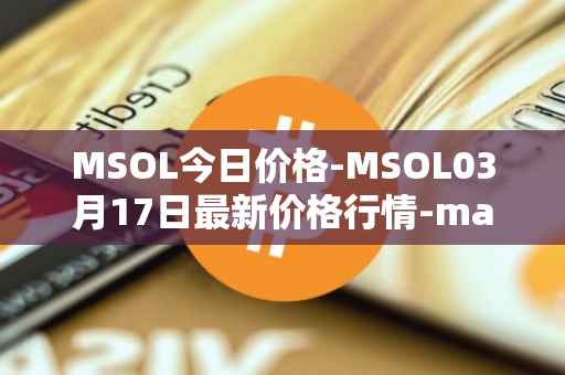 MSOL今日价格-MSOL03月17日最新价格行情-marinade-staked-sol最新走势消息