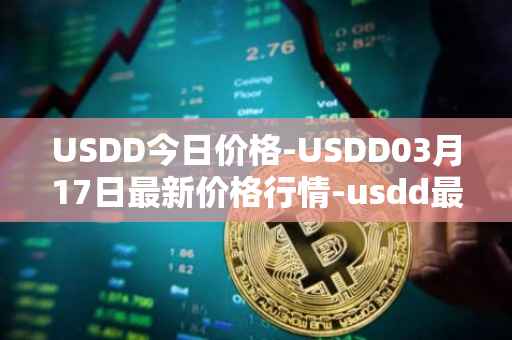 USDD今日价格-USDD03月17日最新价格行情-usdd最新走势消息