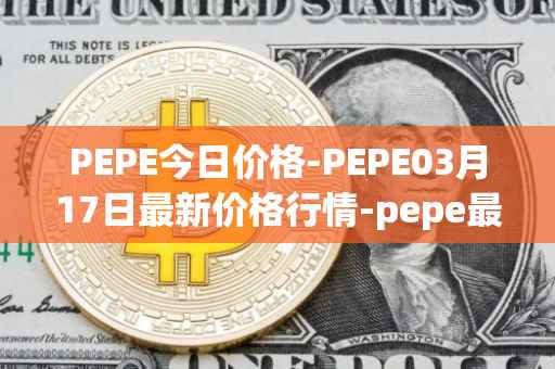 PEPE今日价格-PEPE03月17日最新价格行情-pepe最新走势消息