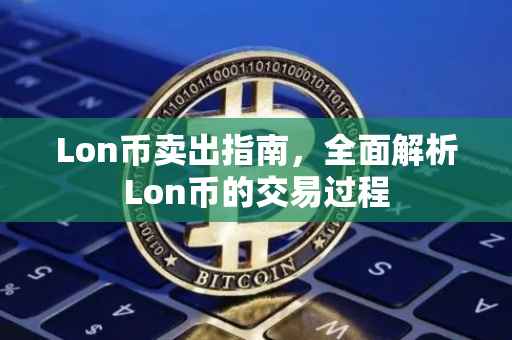 Lon币卖出指南，全面解析Lon币的交易过程