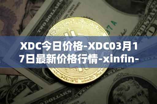 XDC今日价格-XDC03月17日最新价格行情-xinfin-network最新走势消息