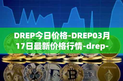 DREP今日价格-DREP03月17日最新价格行情-drep-new最新走势消息