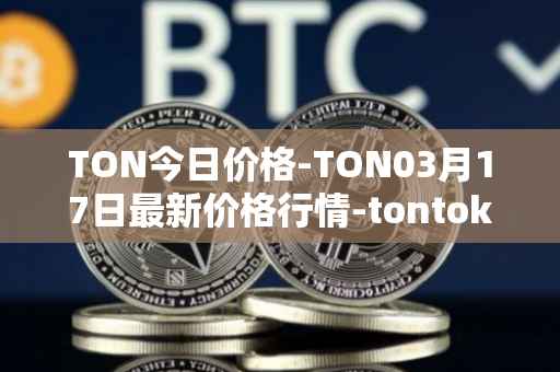 TON今日价格-TON03月17日最新价格行情-tontoken最新走势消息