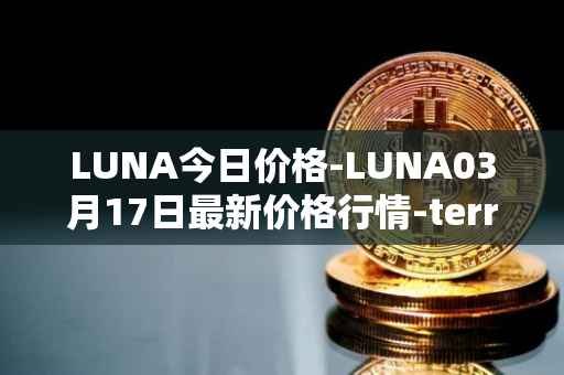 LUNA今日价格-LUNA03月17日最新价格行情-terra-luna-v2最新走势消息