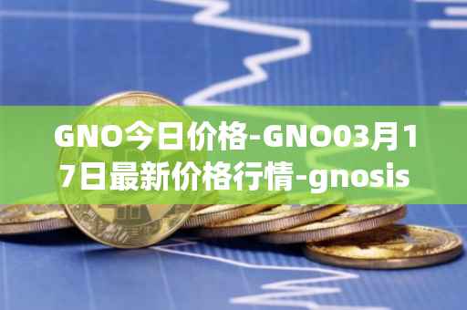 GNO今日价格-GNO03月17日最新价格行情-gnosis-gno最新走势消息