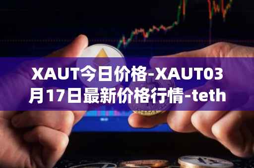 XAUT今日价格-XAUT03月17日最新价格行情-tether-gold最新走势消息