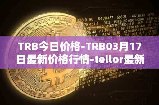 TRB今日价格-TRB03月17日最新价格行情-tellor最新走势消息