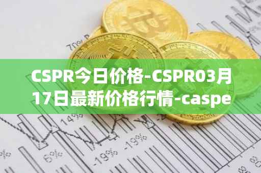 CSPR今日价格-CSPR03月17日最新价格行情-casper-network最新走势消息