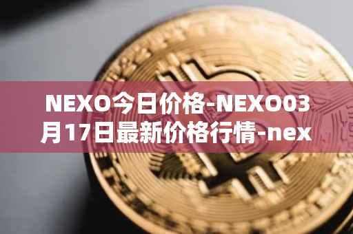 NEXO今日价格-NEXO03月17日最新价格行情-nexo最新走势消息