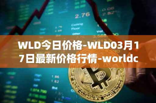 WLD今日价格-WLD03月17日最新价格行情-worldcoin-org最新走势消息