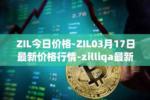 ZIL今日价格-ZIL03月17日最新价格行情-zilliqa最新走势消息