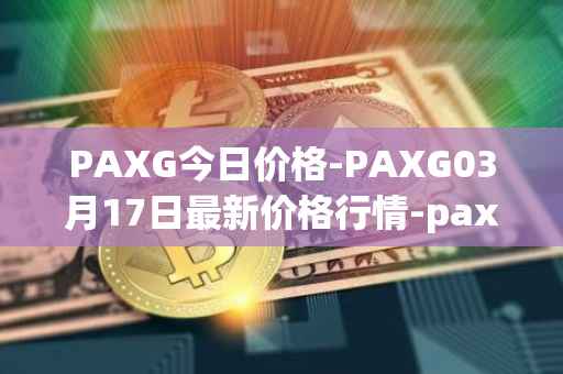 PAXG今日价格-PAXG03月17日最新价格行情-pax-gold最新走势消息
