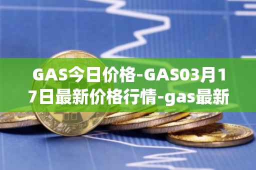 GAS今日价格-GAS03月17日最新价格行情-gas最新走势消息