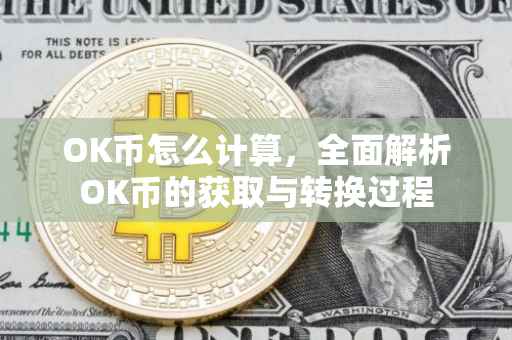 OK币怎么计算，全面解析OK币的获取与转换过程